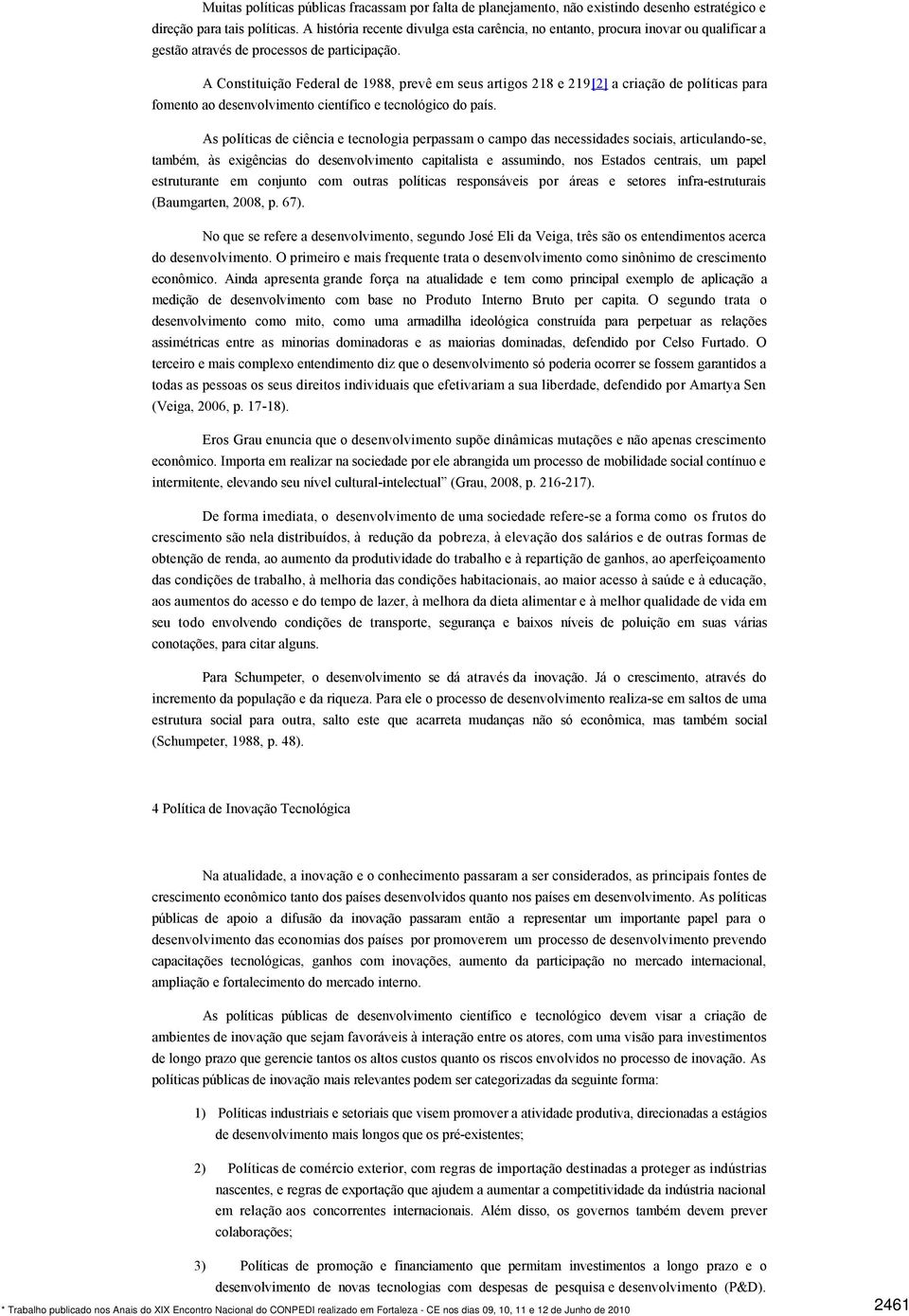 A Constituição Federal de 1988, prevê em seus artigos 218 e 219[2] a criação de políticas para fomento ao desenvolvimento científico e tecnológico do país.