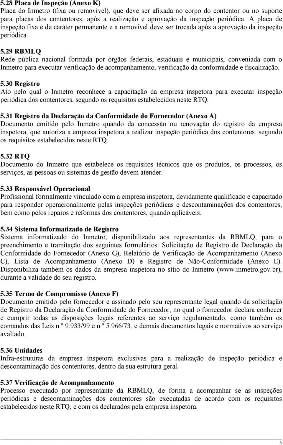 29 RBMLQ Rede pública nacional formada por órgãos federais, estaduais e municipais, conveniada com o Inmetro para executar verificação de acompanhamento, verificação da conformidade e fiscalização. 5.