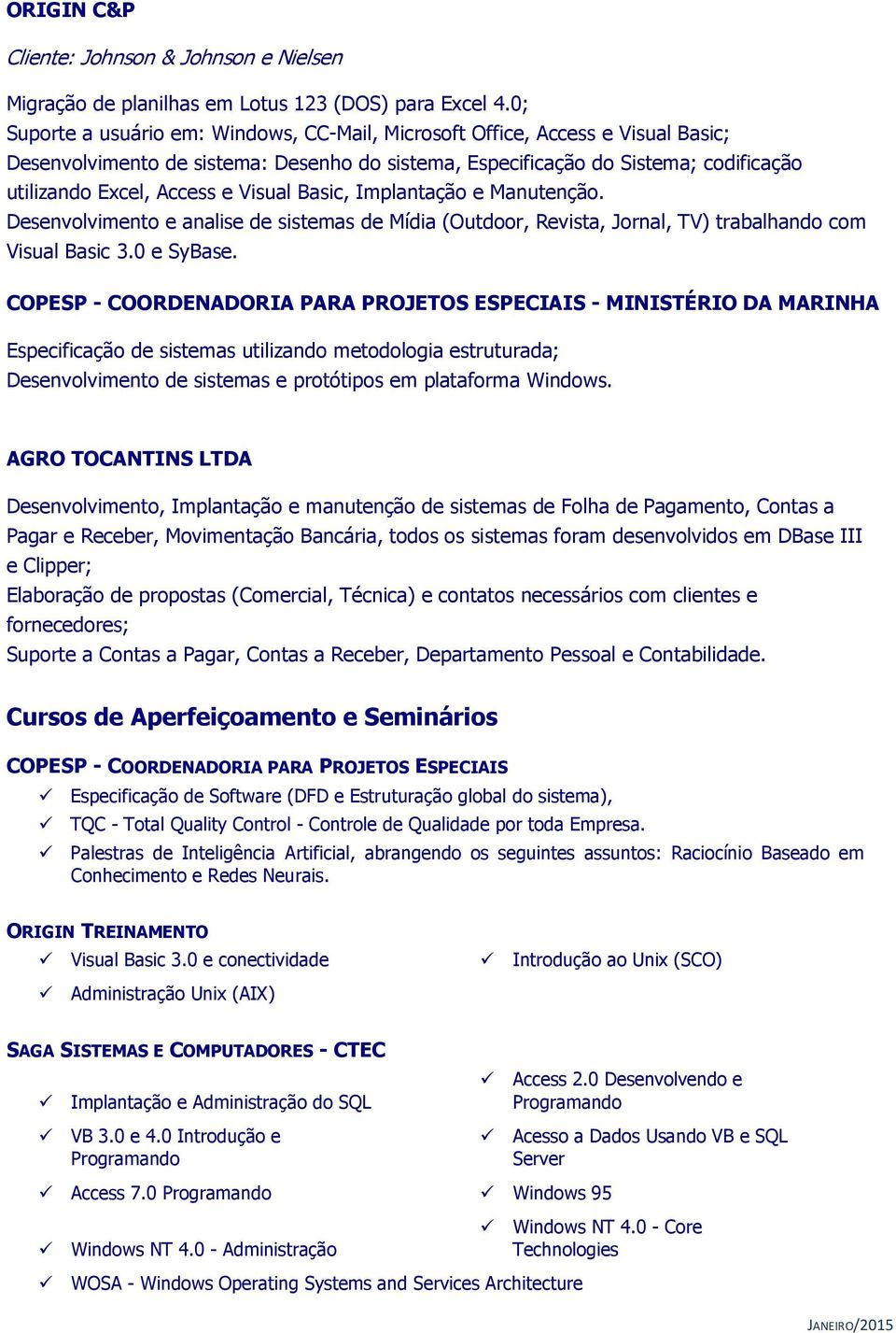 Visual Basic, Implantação e Manutenção. Desenvolvimento e analise de sistemas de Mídia (Outdoor, Revista, Jornal, TV) trabalhando com Visual Basic 3.0 e SyBase.