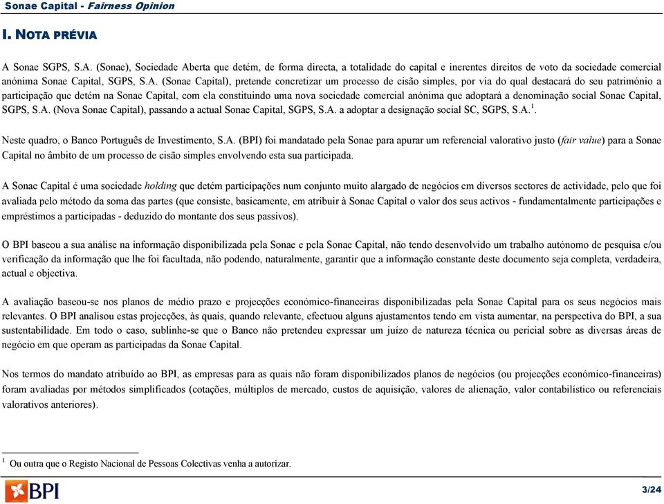 A Sonae SGPS, S.A. (Sonae), Sociedade Aberta que detém, de forma directa, a totalidade do capital e inerentes direitos de voto da sociedade comercial anónima Sonae Capital, SGPS, S.A. (Sonae