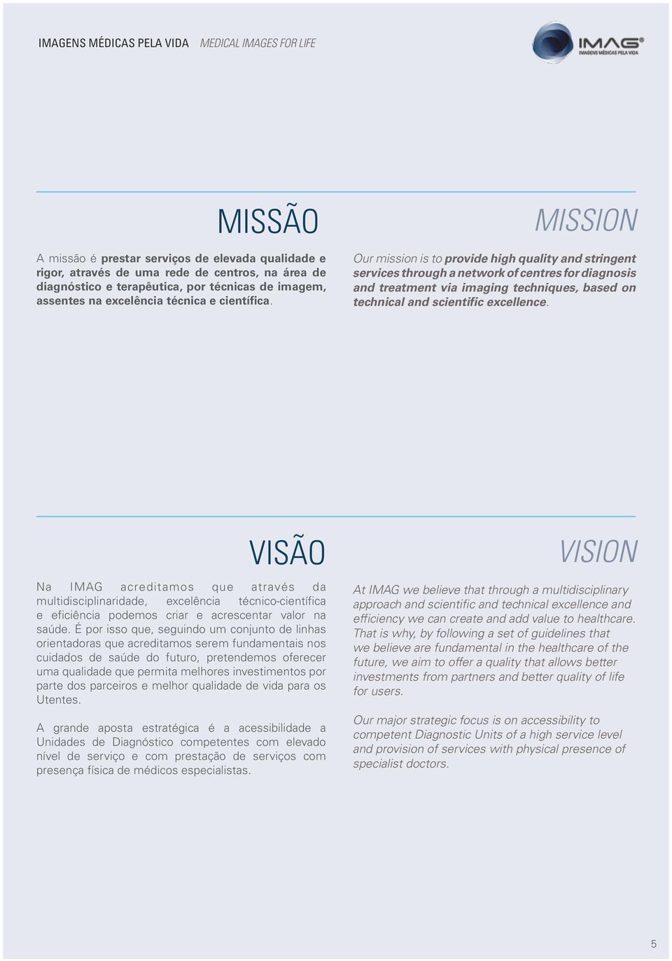 MISSION Our mission is to provide high quality and stringent services through a network of centres for diagnosis and treatment via imaging techniques, based on technical and scientific excellence.