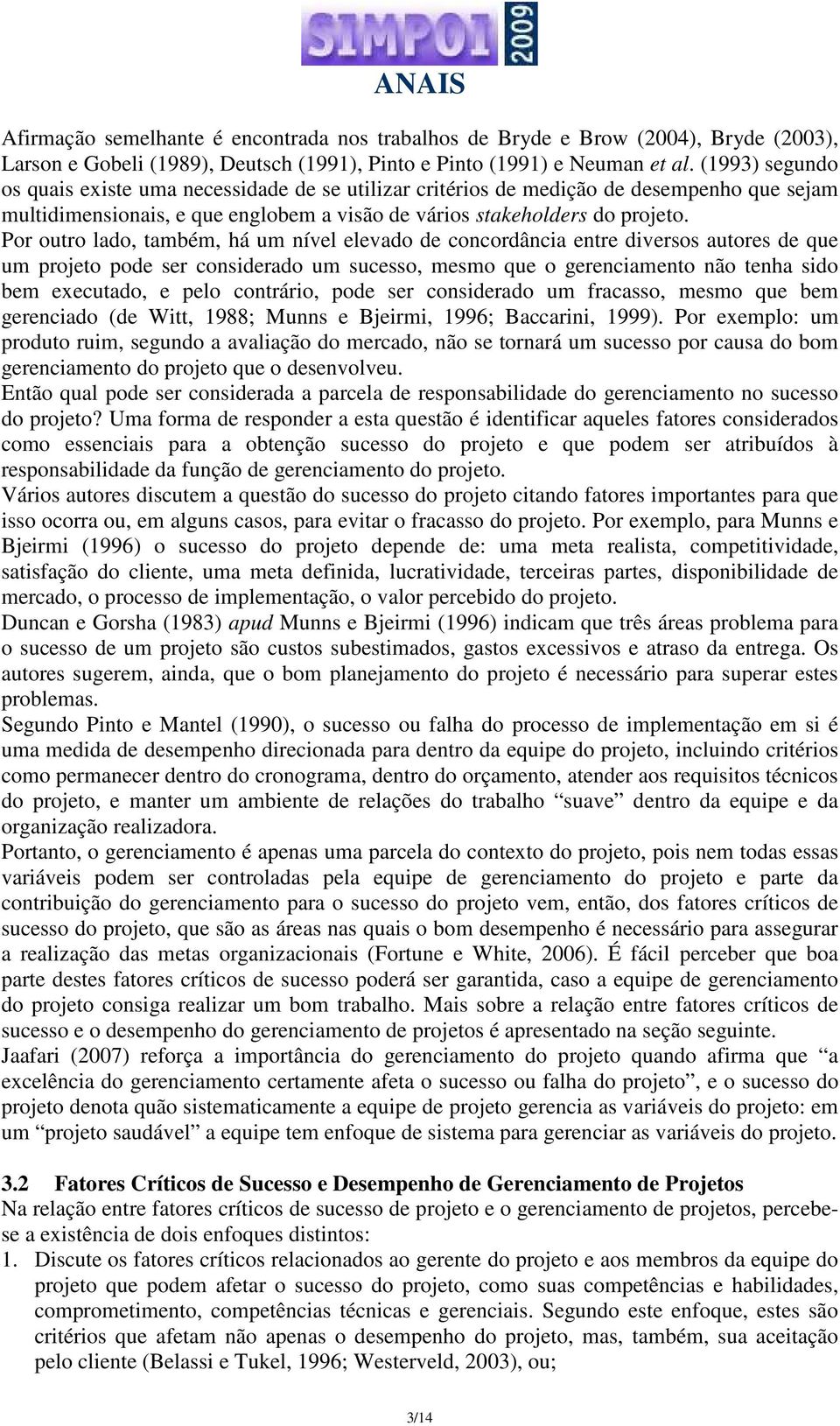 Por outro lado, também, há um nível elevado de concordância entre diversos autores de que um projeto pode ser considerado um sucesso, mesmo que o gerenciamento não tenha sido bem executado, e pelo