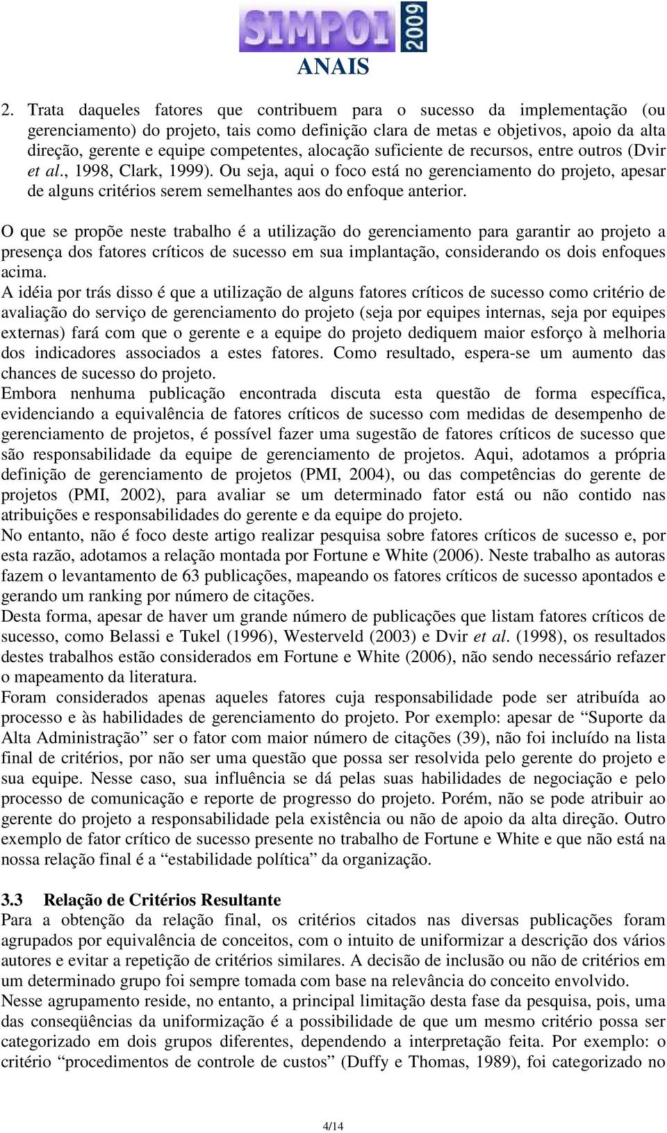 Ou seja, aqui o foco está no gerenciamento do projeto, apesar de alguns critérios serem semelhantes aos do enfoque anterior.