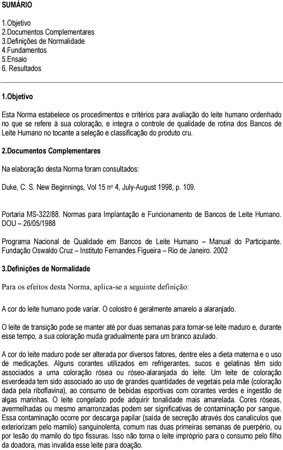 Humano no tocante a seleção e classificação do produto cru. 2.Documentos Complementares Na elaboração desta Norma foram consultados: Duke, C. S. New Beginnings, Vol 15 n o 4, July-August 1998, p. 109.