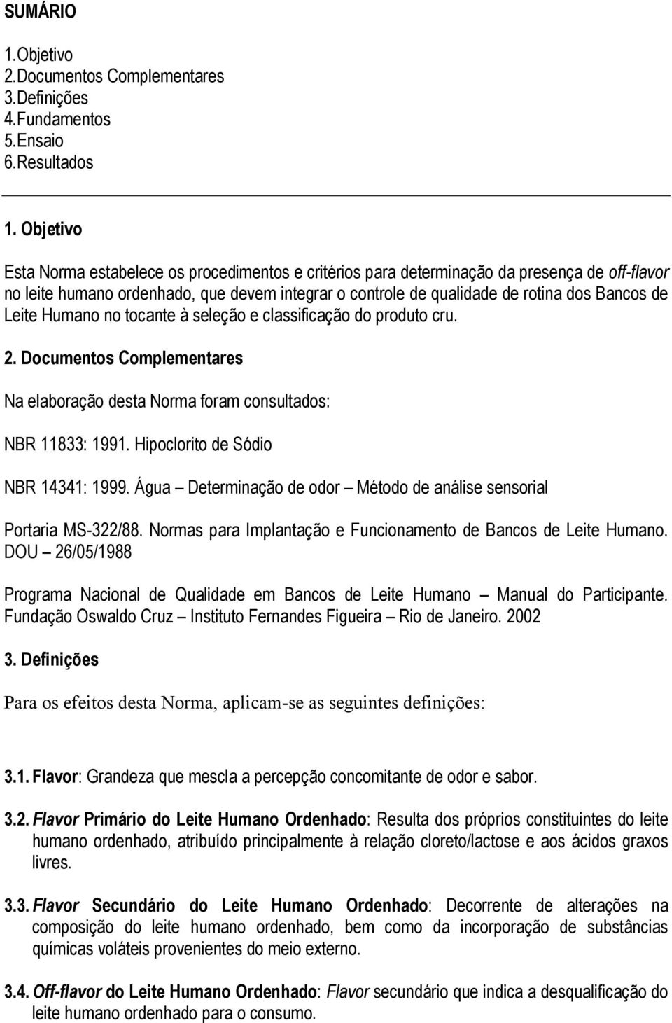 Leite Humano no tocante à seleção e classificação do produto cru. 2. Documentos Complementares Na elaboração desta Norma foram consultados: NBR 11833: 1991. Hipoclorito de Sódio NBR 14341: 1999.