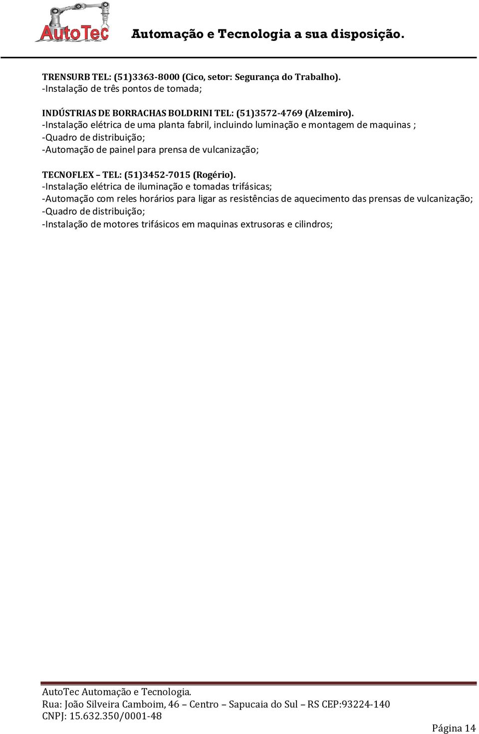 -Instalação elétrica de uma planta fabril, incluindo luminação e montagem de maquinas ; -Quadro de distribuição; -Automação de painel para prensa de