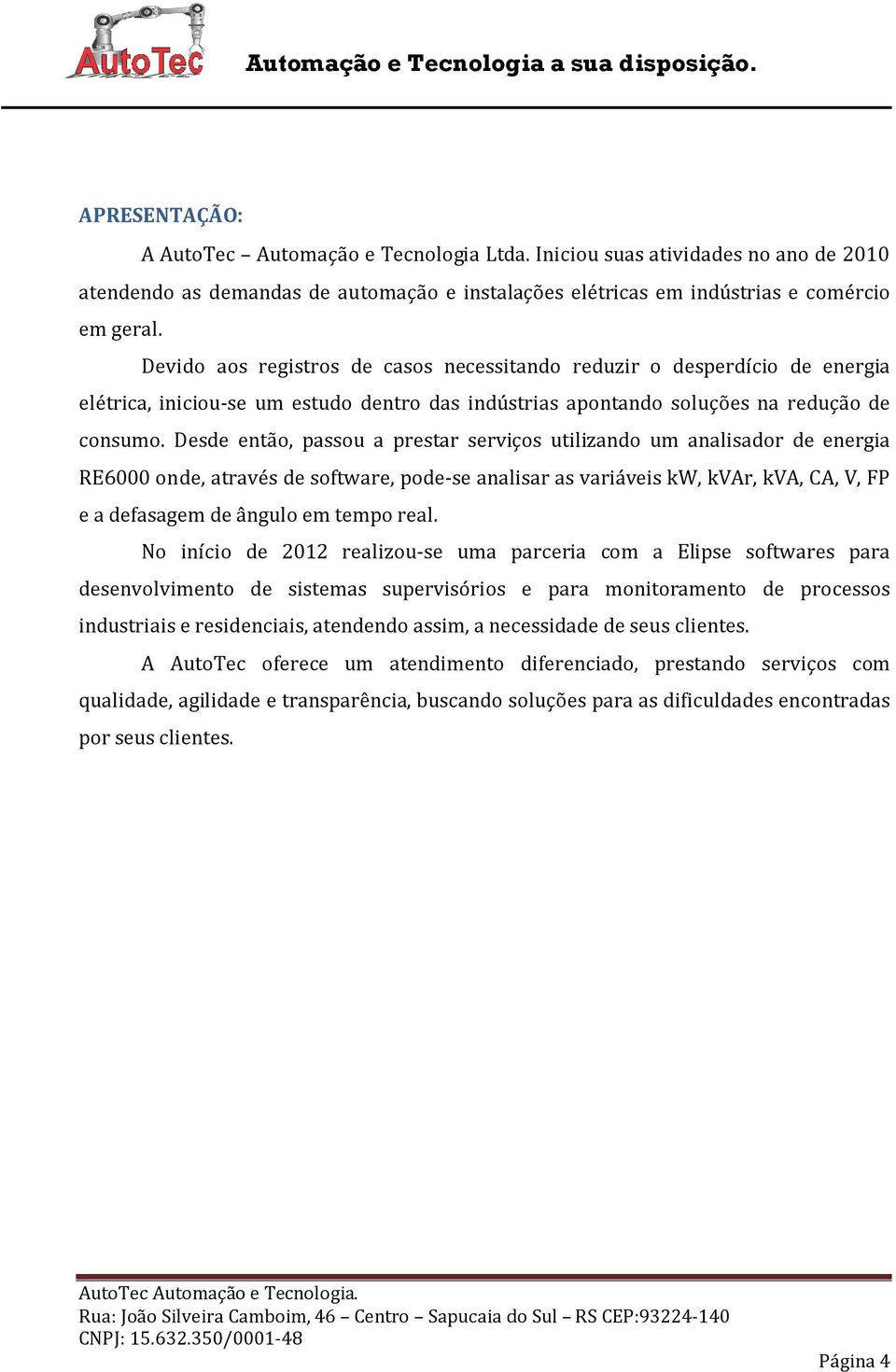 Desde então, passou a prestar serviços utilizando um analisador de energia RE6000 onde, através de software, pode-se analisar as variáveis kw, kvar, kva, CA, V, FP e a defasagem de ângulo em tempo