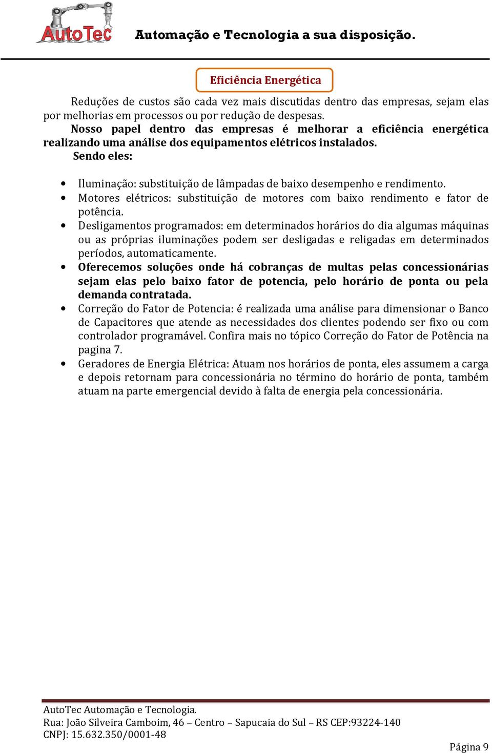 Sendo eles: Iluminação: substituição de lâmpadas de baixo desempenho e rendimento. Motores elétricos: substituição de motores com baixo rendimento e fator de potência.