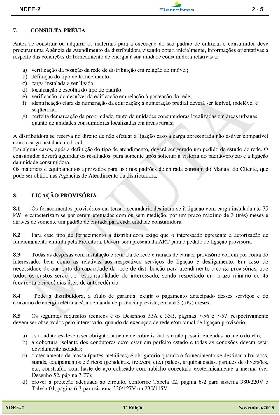 inicialmente, informações orientativas a respeito das condições de fornecimento de energia à sua unidade consumidora relativas a: a) verificação da posição da rede de distribuição em relação ao