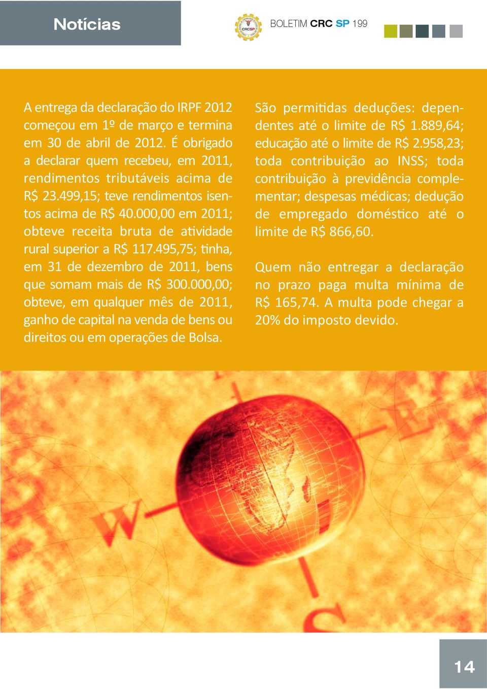 000,00 em 2011; obteve receita bruta de atividade rural superior a R$ 117.495,75; tinha, em 31 de dezembro de 2011, bens que somam mais de R$ 300.