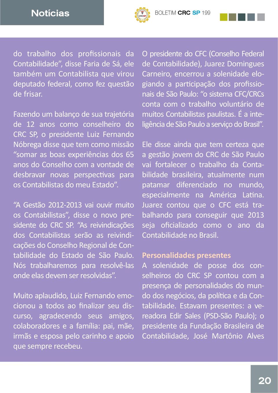 vontade de desbravar novas perspectivas para os Contabilistas do meu Estado. A Gestão 2012-2013 vai ouvir muito os Contabilistas, disse o novo presidente do CRC SP.