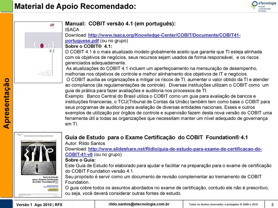 1 é o mais atualizado modelo globalmente aceito que garante que TI esteja alinhada com os objetivos de negócios, seus recursos sejam usados de forma responsável, e os riscos gerenciados adequadamente.