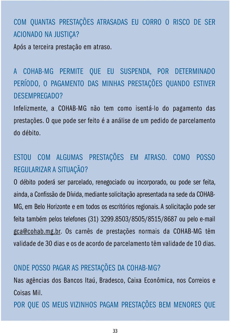 O que pode ser feito é a análise de um pedido de parcelamento do débito. ESTOU COM ALGUMAS PRESTAÇÕES EM ATRASO. COMO POSSO REGULARIZAR A SITUAÇÃO?