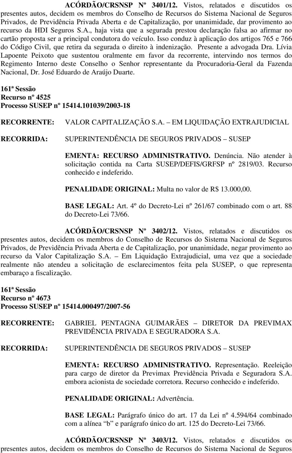 Lívia Lapoente Peixoto que sustentou oralmente em favor da recorrente, intervindo nos termos do Regimento Interno deste Conselho o Senhor representante da Procuradoria-Geral da Fazenda Nacional, Dr.