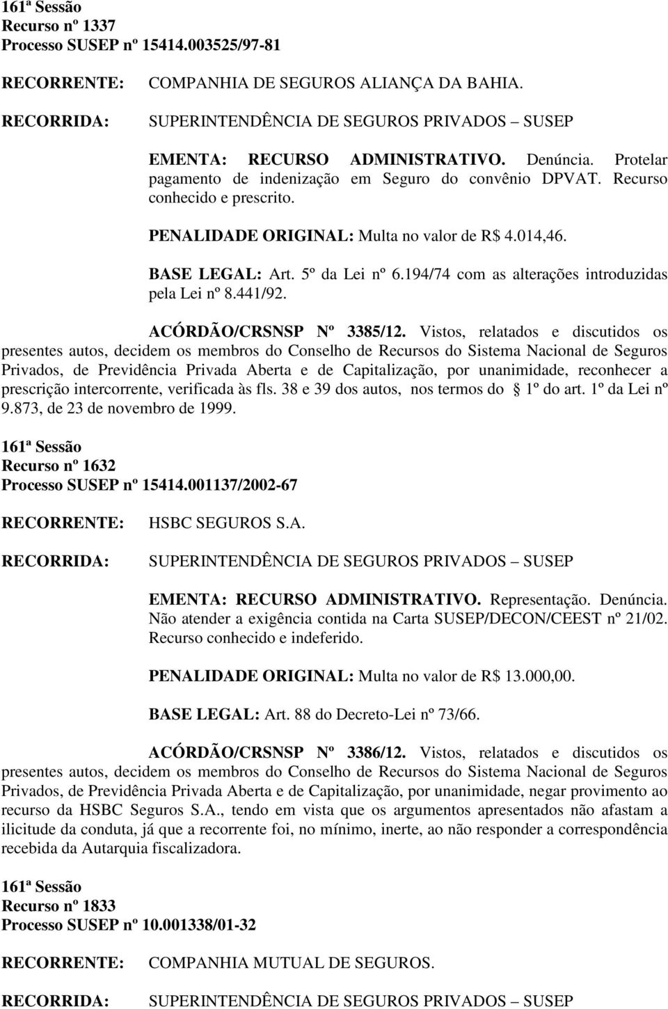 ACÓRDÃO/CRSNSP Nº 3385/12. Vistos, relatados e discutidos os Privados, de Previdência Privada Aberta e de Capitalização, por unanimidade, reconhecer a prescrição intercorrente, verificada às fls.