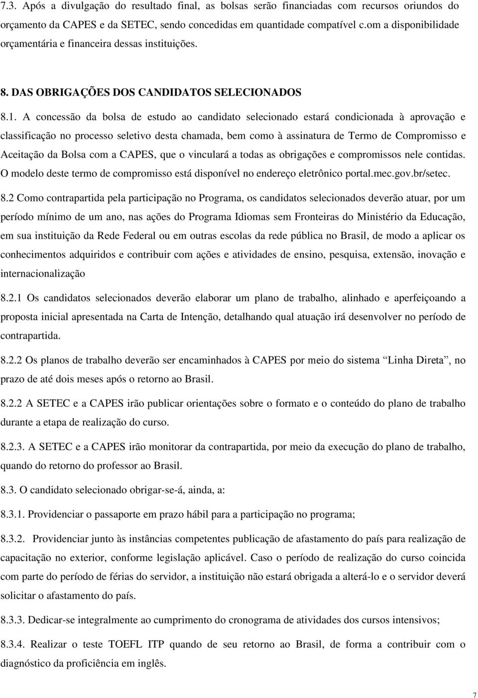 A concessão da bolsa de estudo ao candidato selecionado estará condicionada à aprovação e classificação no processo seletivo desta chamada, bem como à assinatura de Termo de Compromisso e Aceitação