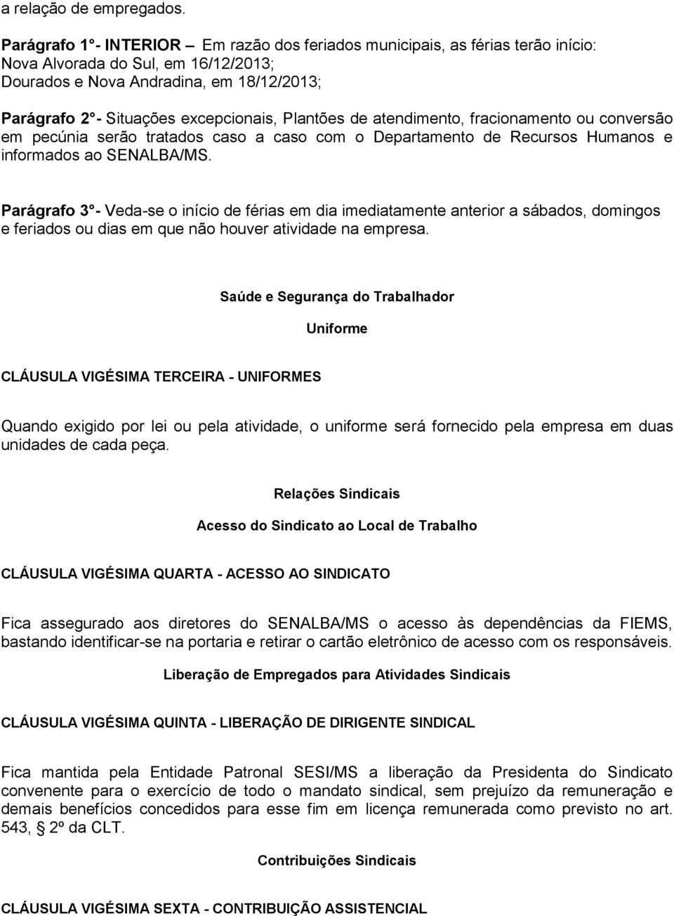 Plantões de atendimento, fracionamento ou conversão em pecúnia serão tratados caso a caso com o Departamento de Recursos Humanos e informados ao SENALBA/MS.