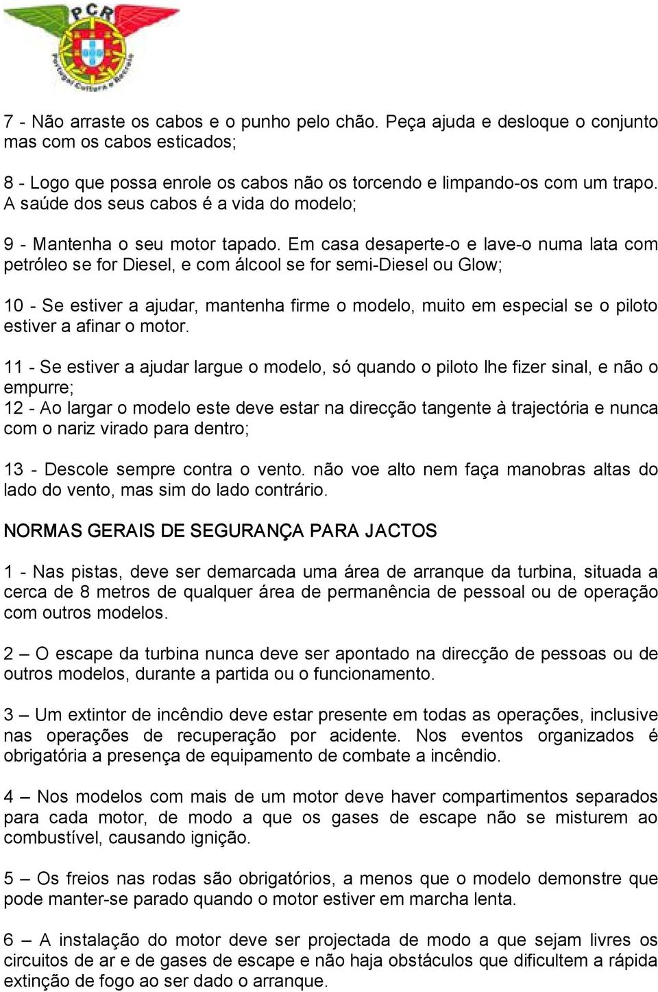 Em casa desaperte o e lave o numa lata com petróleo se for Diesel, e com álcool se for semi Diesel ou Glow; 10 Se estiver a ajudar, mantenha firme o modelo, muito em especial se o piloto estiver a