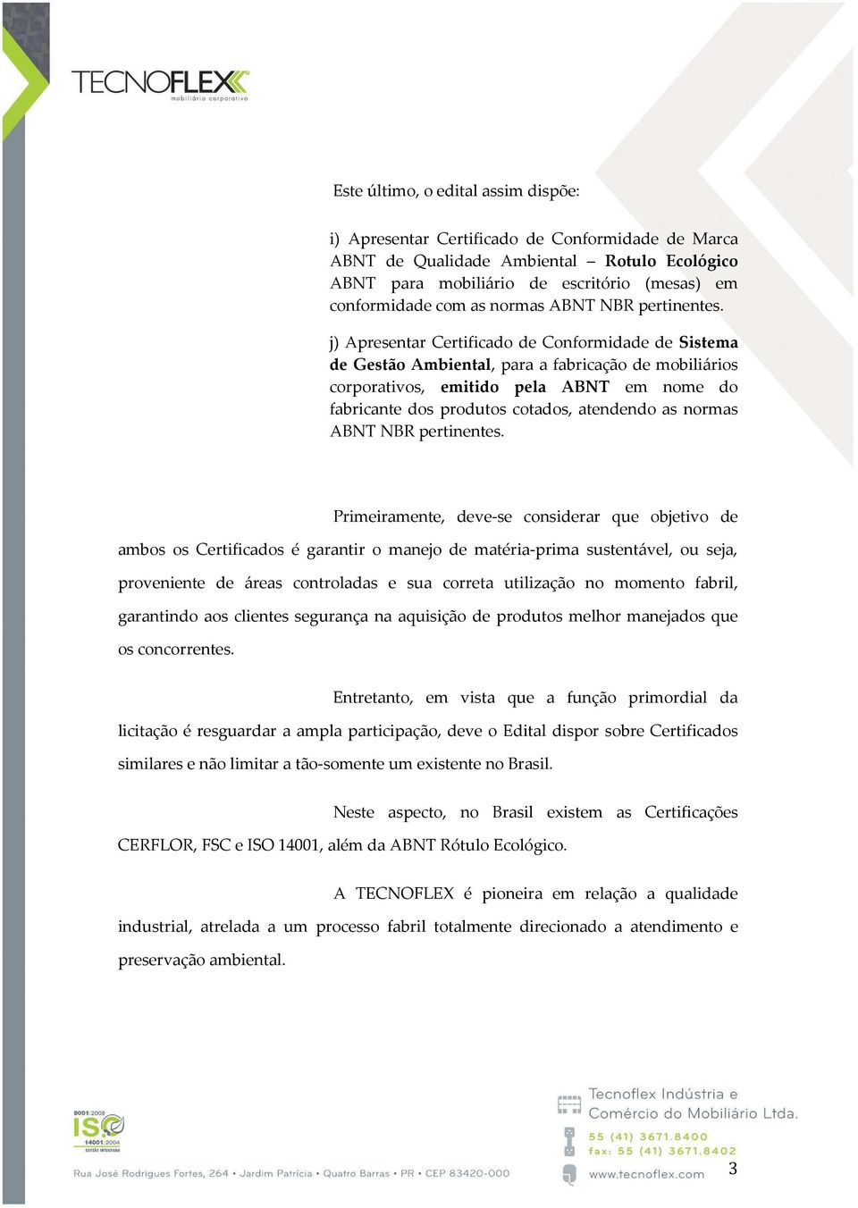 j) Apresentar Certificado de Conformidade de Sistema de Gestão Ambiental, para a fabricação de mobiliários corporativos, emitido pela ABNT em nome do fabricante dos produtos cotados, atendendo as 