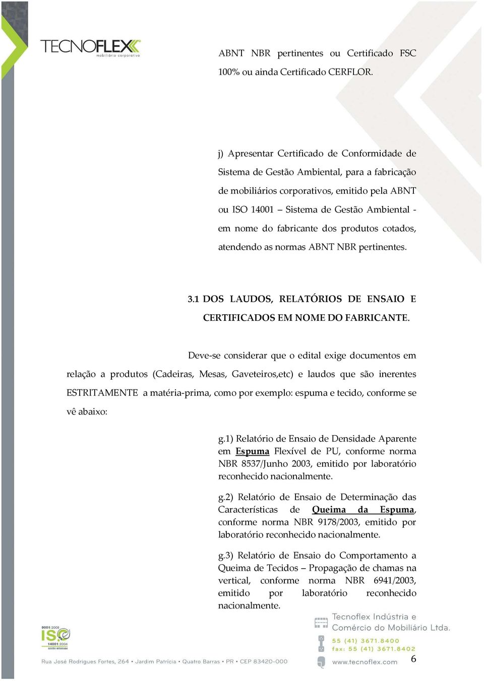 fabricante dos produtos cotados, atendendo as normas ABNT NBR pertinentes. 3.1 DOS LAUDOS, RELATÓRIOS DE ENSAIO E CERTIFICADOS EM NOME DO FABRICANTE.