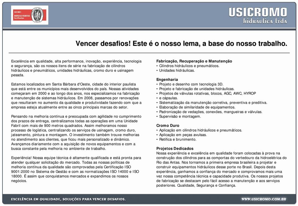 cromo duro e usinagem pesada. Estamos localizados em Santa Bárbara d'oeste, cidade do interior paulista que está entre os municípios mais desenvolvidos do país.