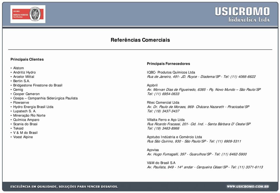 Ruyce - Diadema/SP - Tel: (11) 4066-6622 Açobril Av. Morvan Dias de Figueiredo, 6385 - Pq. Novo Mundo São Paulo/SP Tel: (11) 6954-0633 Ritec Comercial Ltda Av. Dr.