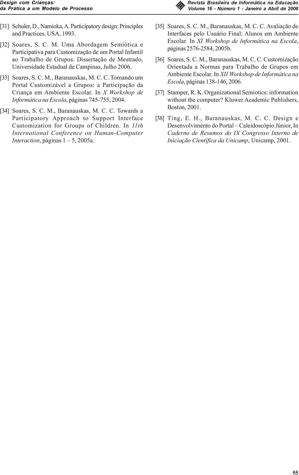 C. C. Tornando um Portal Customizável a Grupos: a Participação da Criança em Ambiente Escolar. In X Workshop de Informática na Escola, páginas 745-755, 2004. [34] Soares, S. C. M., Baranauskas, M. C. C. Towards a Participatory Approach to Support Interface Customization for Groups of Children.