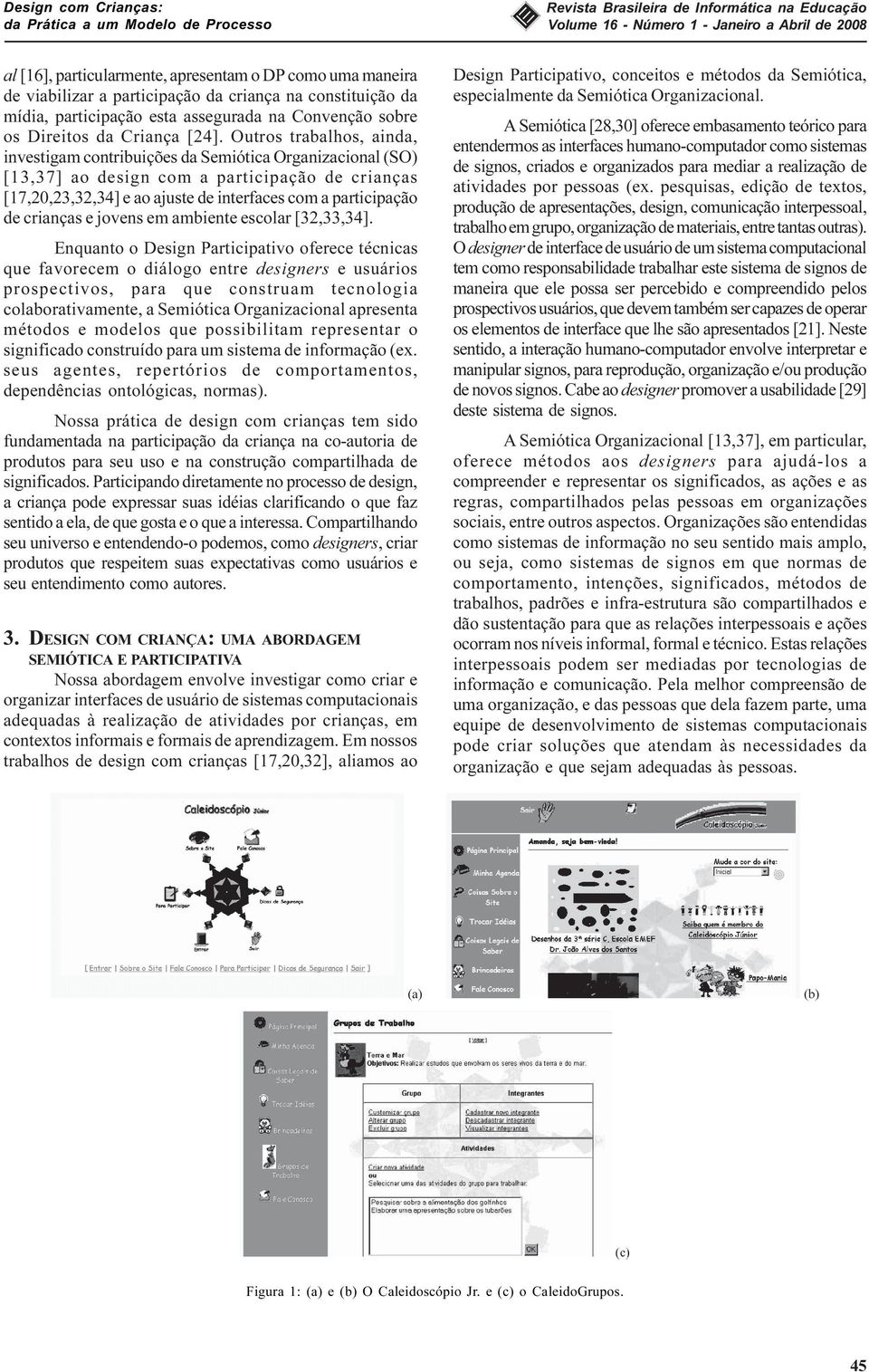 Outros trabalhos, ainda, investigam contribuições da Semiótica Organizacional (SO) [13,37] ao design com a participação de crianças [17,20,23,32,34] e ao ajuste de interfaces com a participação de