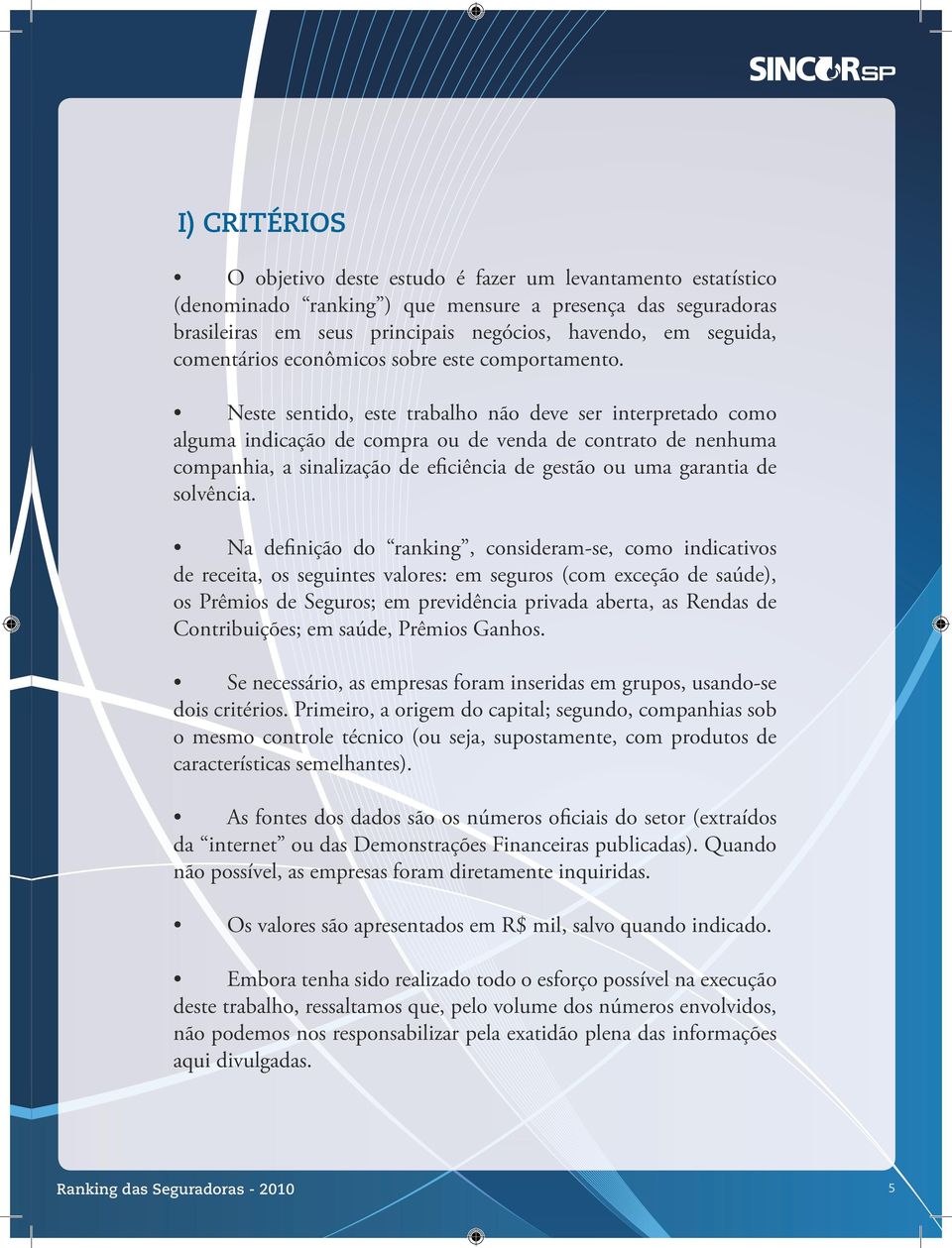 Neste sentido, este trabalho não deve ser interpretado como alguma indicação de compra ou de venda de contrato de nenhuma companhia, a sinalização de eficiência de gestão ou uma garantia de solvência.