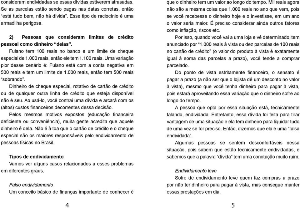 000 reais, então tem 500 reais sobrando. Dinheiro de cheque especial, rotativo de cartão de crédito ou de qualquer outra linha de crédito que esteja disponível não é seu.