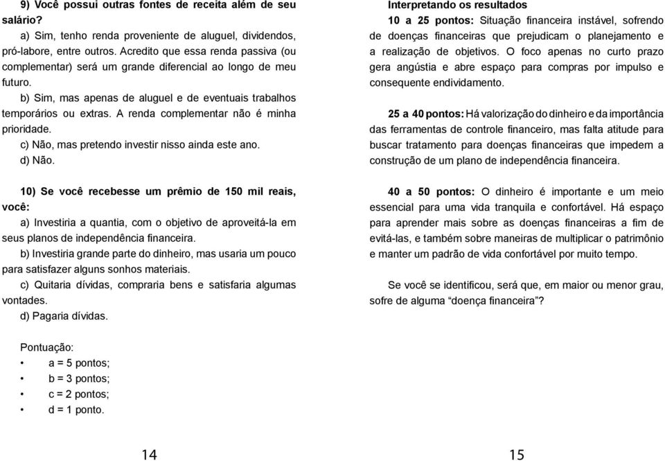 A renda complementar não é minha prioridade. c) Não, mas pretendo investir nisso ainda este ano. d) Não.