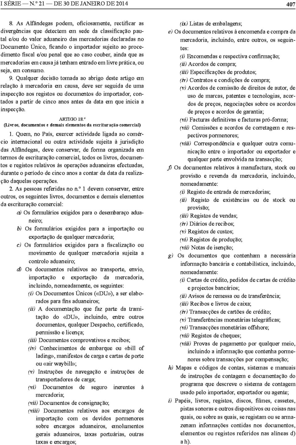 sujeito ao procedimento fiscal e/ou penal que ao caso couber, ainda que as mercadorias em causa já tenham entrado em livre prática, ou seja, em consumo. 9.