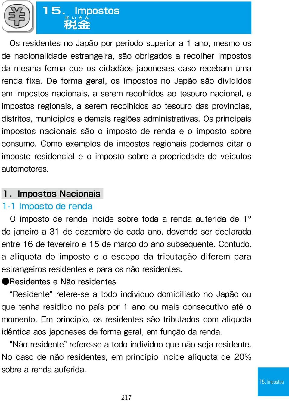 De forma geral, os impostos no Japão são divididos em impostos nacionais, a serem recolhidos ao tesouro nacional, e impostos regionais, a serem recolhidos ao tesouro das províncias, distritos,