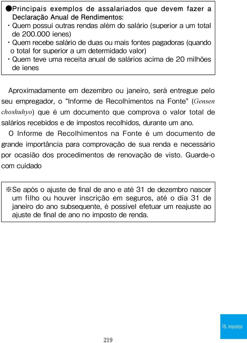 Aproximadamente em dezembro ou janeiro, será entregue pelo seu empregador, o Informe de Recolhimentos na Fonte (Gensen choshuhyo) que é um documento que comprova o valor total de salários recebidos e