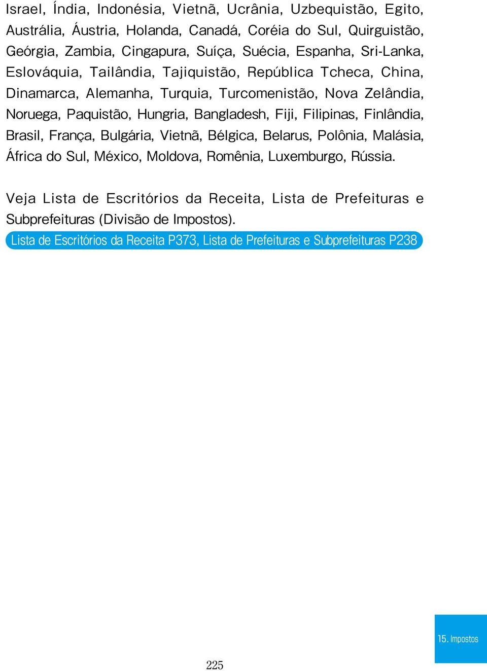 Bangladesh, Fiji, Filipinas, Finlândia, Brasil, França, Bulgária, Vietnã, Bélgica, Belarus, Polônia, Malásia, África do Sul, México, Moldova, Romênia, Luxemburgo, Rússia.