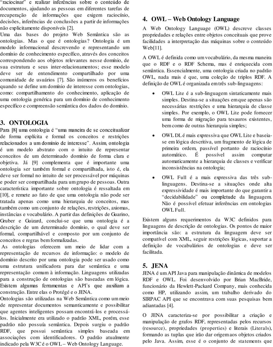 Ontologia é um modelo informacional descrevendo e representando um domínio de conhecimento específico, através dos conceitos correspondendo aos objetos relevantes nesse domínio, de sua estrutura e