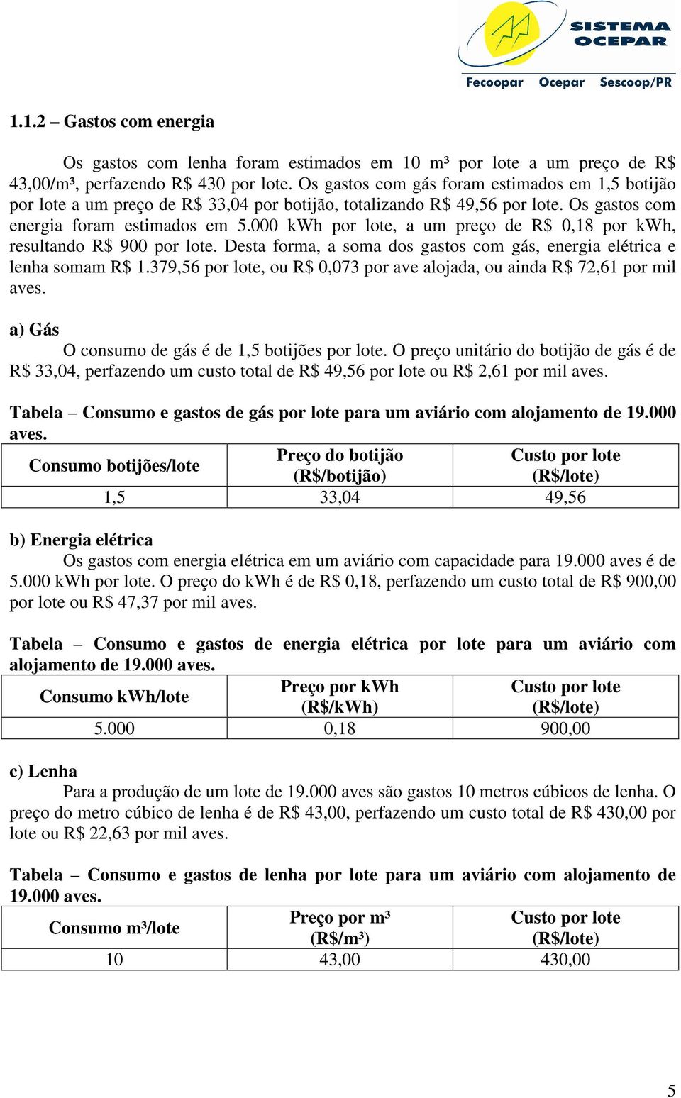 000 kwh por lote, a um preço de R$ 0,18 por kwh, resultando R$ 900 por lote. Desta forma, a soma dos gastos com gás, energia elétrica e lenha somam R$ 1.