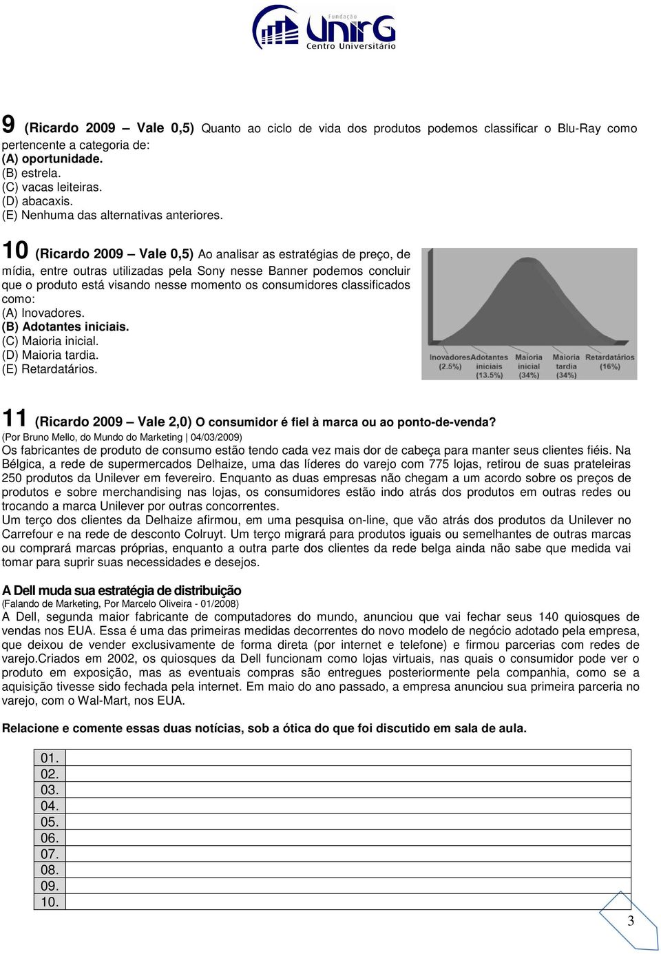 classificados como: (A) Inovadores. (B) Adotantes iniciais. (C) Maioria inicial. (D) Maioria tardia. (E) Retardatários. 11 (Ricardo 2009 Vale 2,0) O consumidor é fiel à marca ou ao ponto-de-venda?