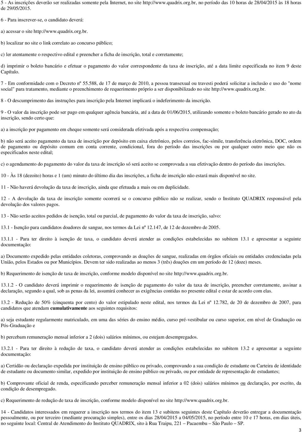 b) localizar no site o link correlato ao concurso público; c) ler atentamente o respectivo edital e preencher a ficha de inscrição, total e corretamente; d) imprimir o boleto bancário e efetuar o