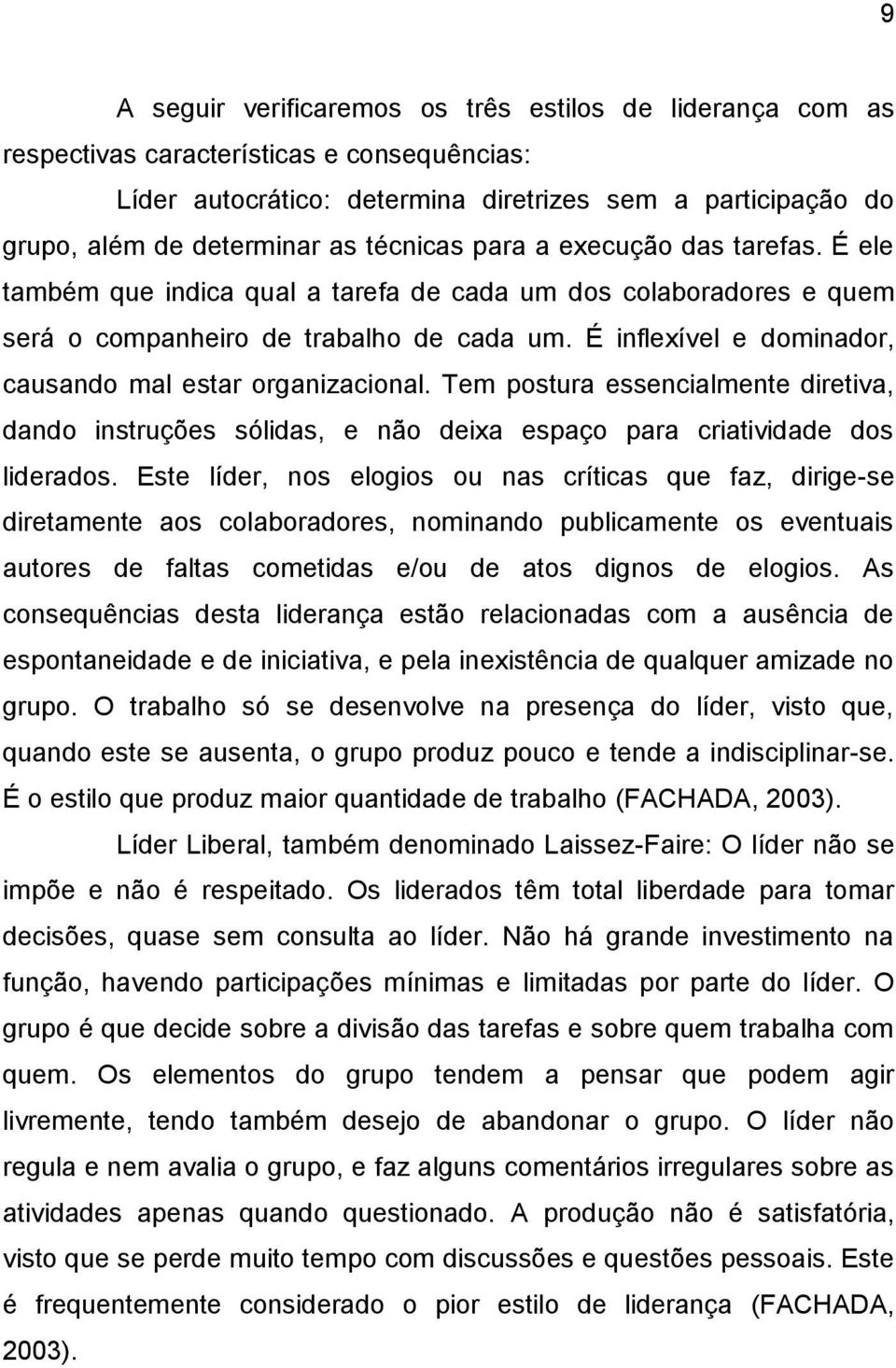 É inflexível e dominador, causando mal estar organizacional. Tem postura essencialmente diretiva, dando instruções sólidas, e não deixa espaço para criatividade dos liderados.