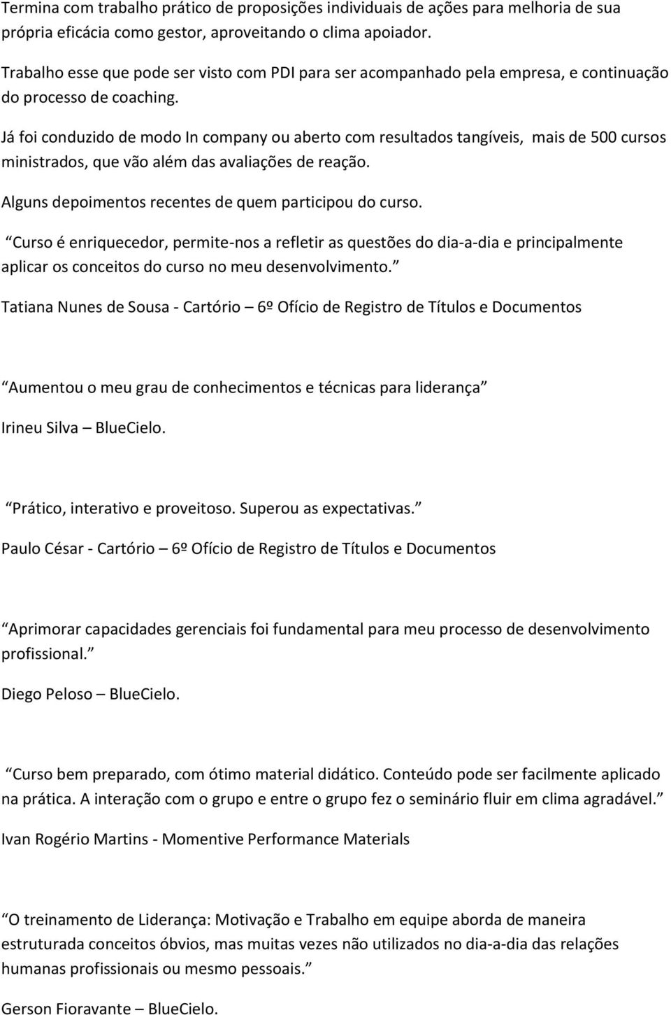 Já foi conduzido de modo In company ou aberto com resultados tangíveis, mais de 500 cursos ministrados, que vão além das avaliações de reação. Alguns depoimentos recentes de quem participou do curso.