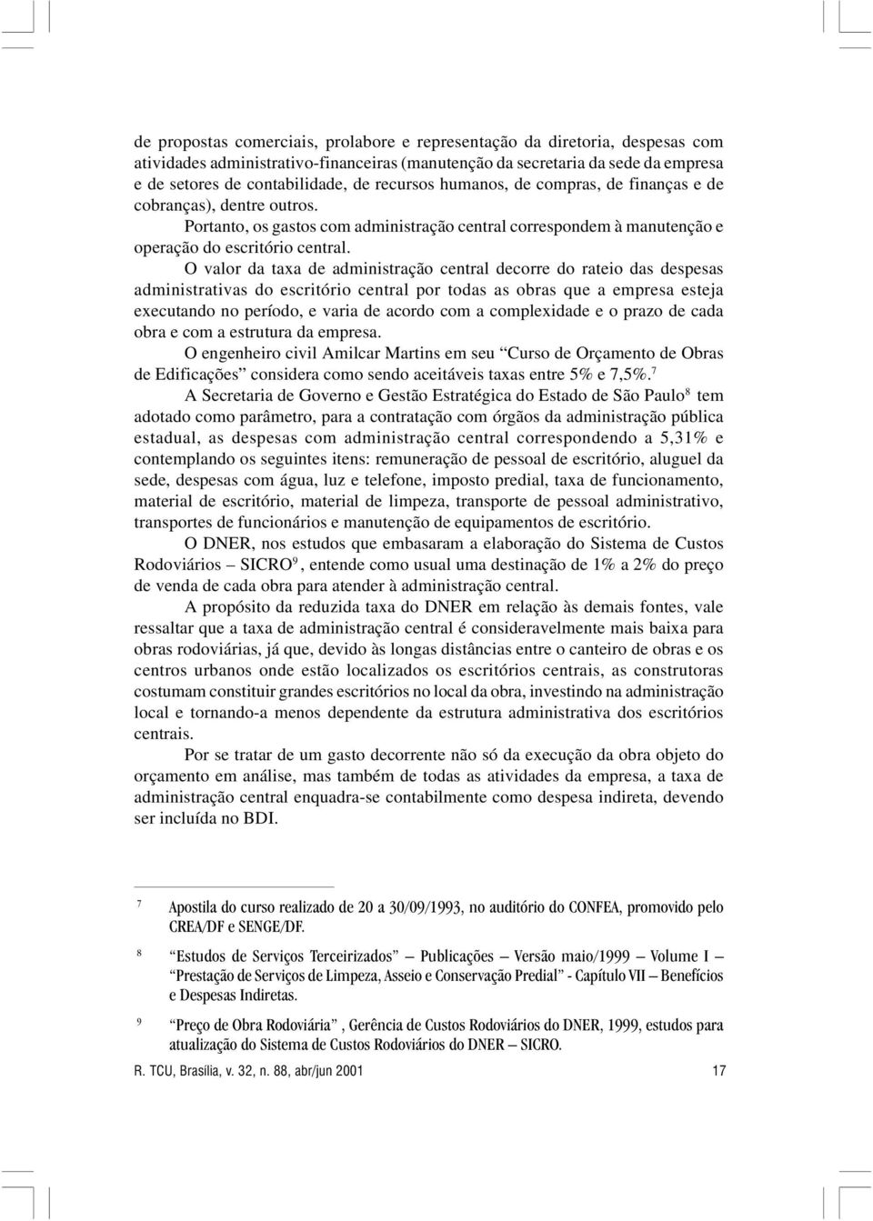 O valor da taxa de administração central decorre do rateio das despesas administrativas do escritório central por todas as obras que a empresa esteja executando no período, e varia de acordo com a