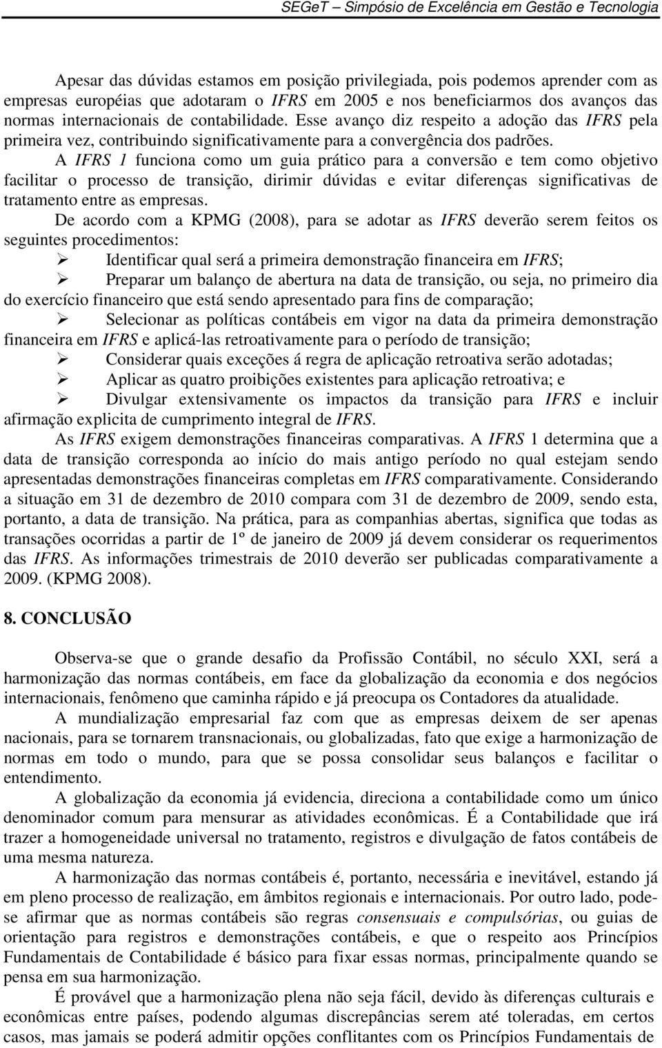 A IFRS 1 funciona como um guia prático para a conversão e tem como objetivo facilitar o processo de transição, dirimir dúvidas e evitar diferenças significativas de tratamento entre as empresas.