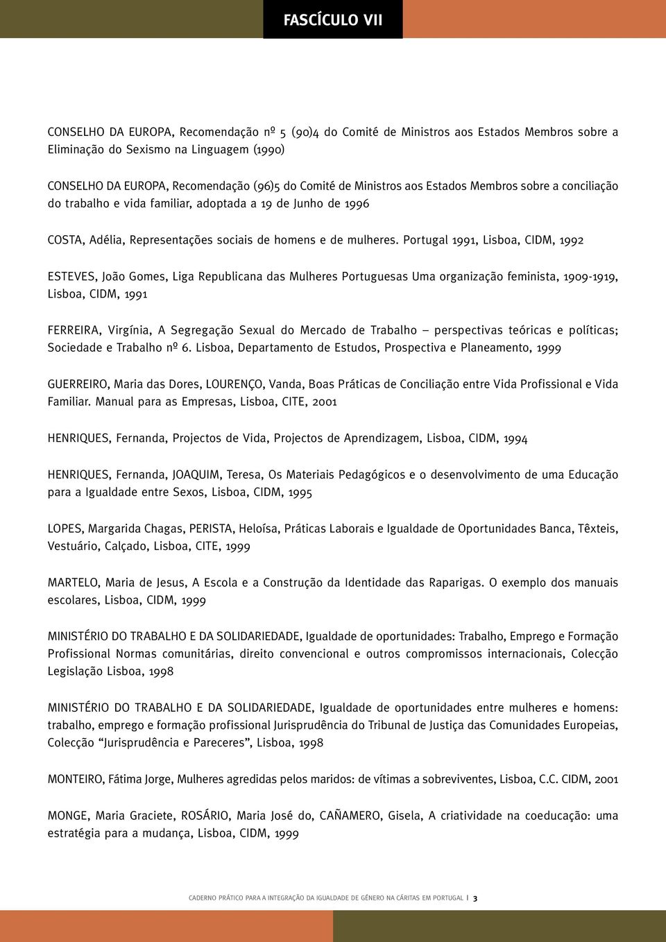 Portugal 1991, Lisboa, CIDM, 1992 ESTEVES, João Gomes, Liga Republicana das Mulheres Portuguesas Uma organização feminista, 1909-1919, Lisboa, CIDM, 1991 FERREIRA, Virgínia, A Segregação Sexual do