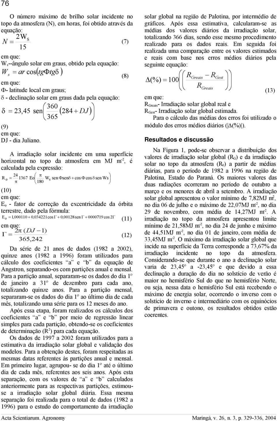 (8) A irradiação solar incidente em uma superfície horizontal no topo da atmosfera em MJ m -2, é calculada pela expressão: R o 24 1367 Eo Ws sen sen cos cos sen Ws 180 (10) E o - fator de correção da