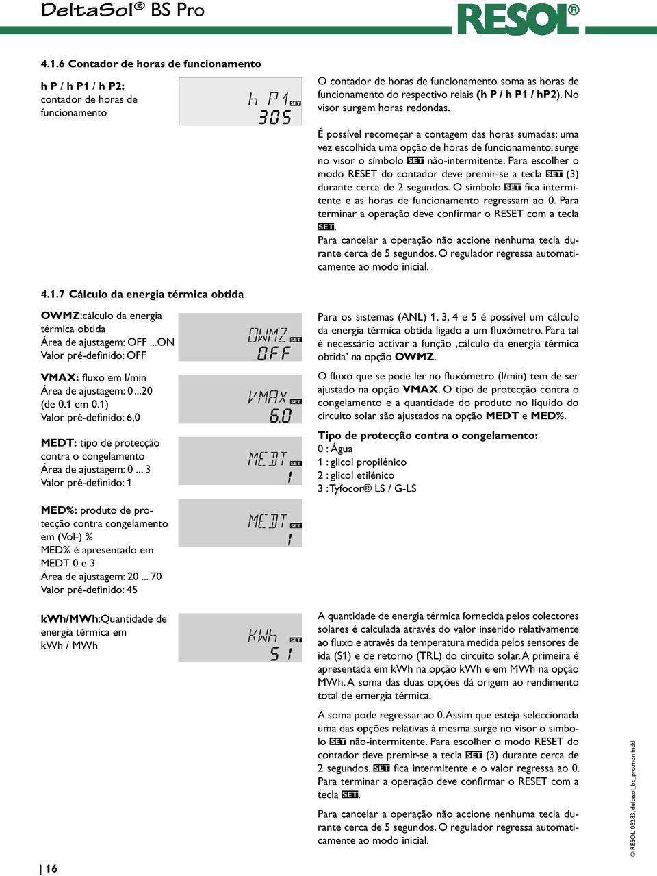 Para escolher o modo RESET do contador deve premir-se a tecla (3) durante cerca de 2 segundos. O símbolo fica intermitente e as horas de funcionamento regressam ao 0.