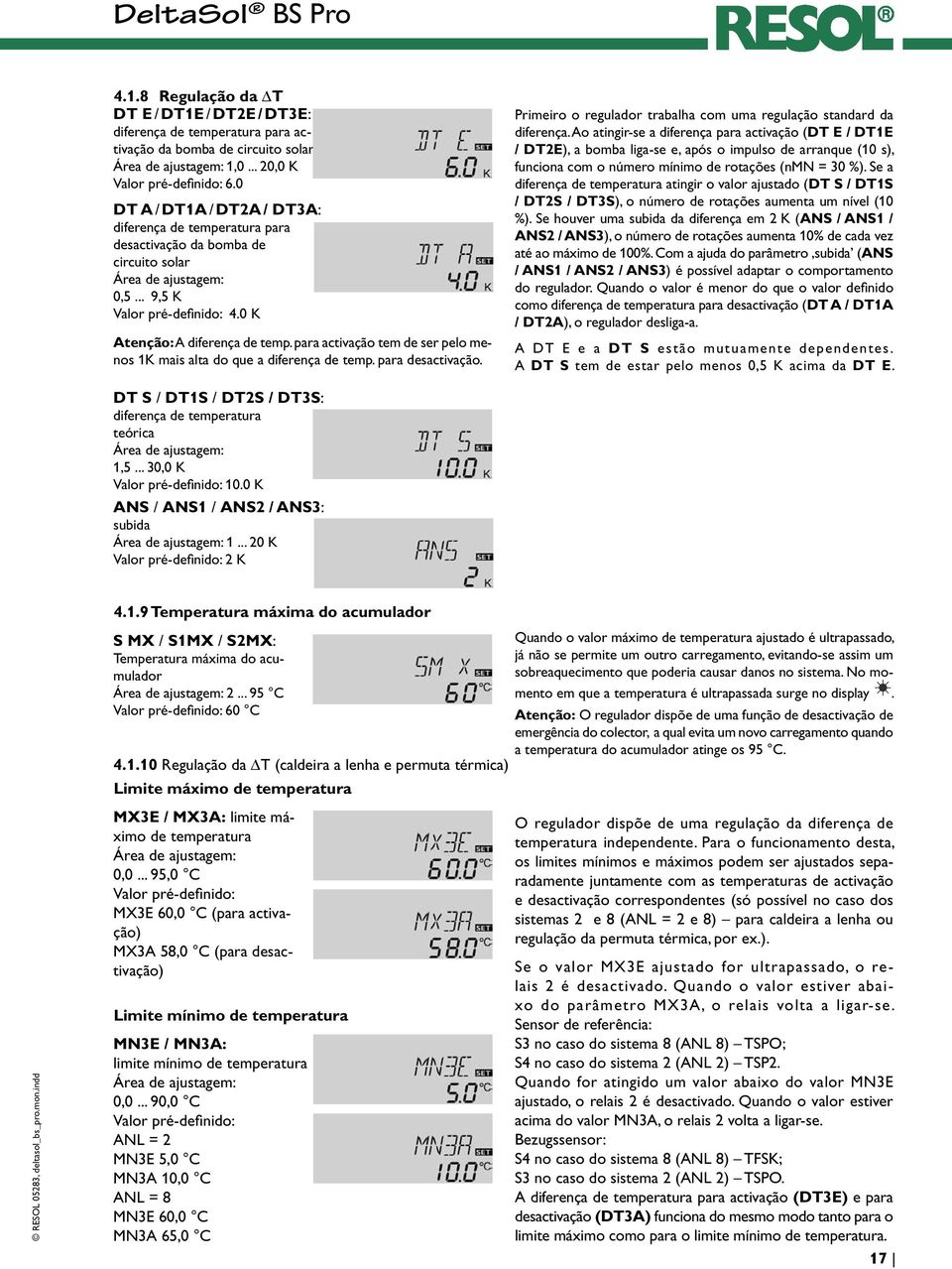 para activação tem de ser pelo menos 1K mais alta do que a diferença de temp. para desactivação. Primeiro o regulador trabalha com uma regulação standard da diferença.