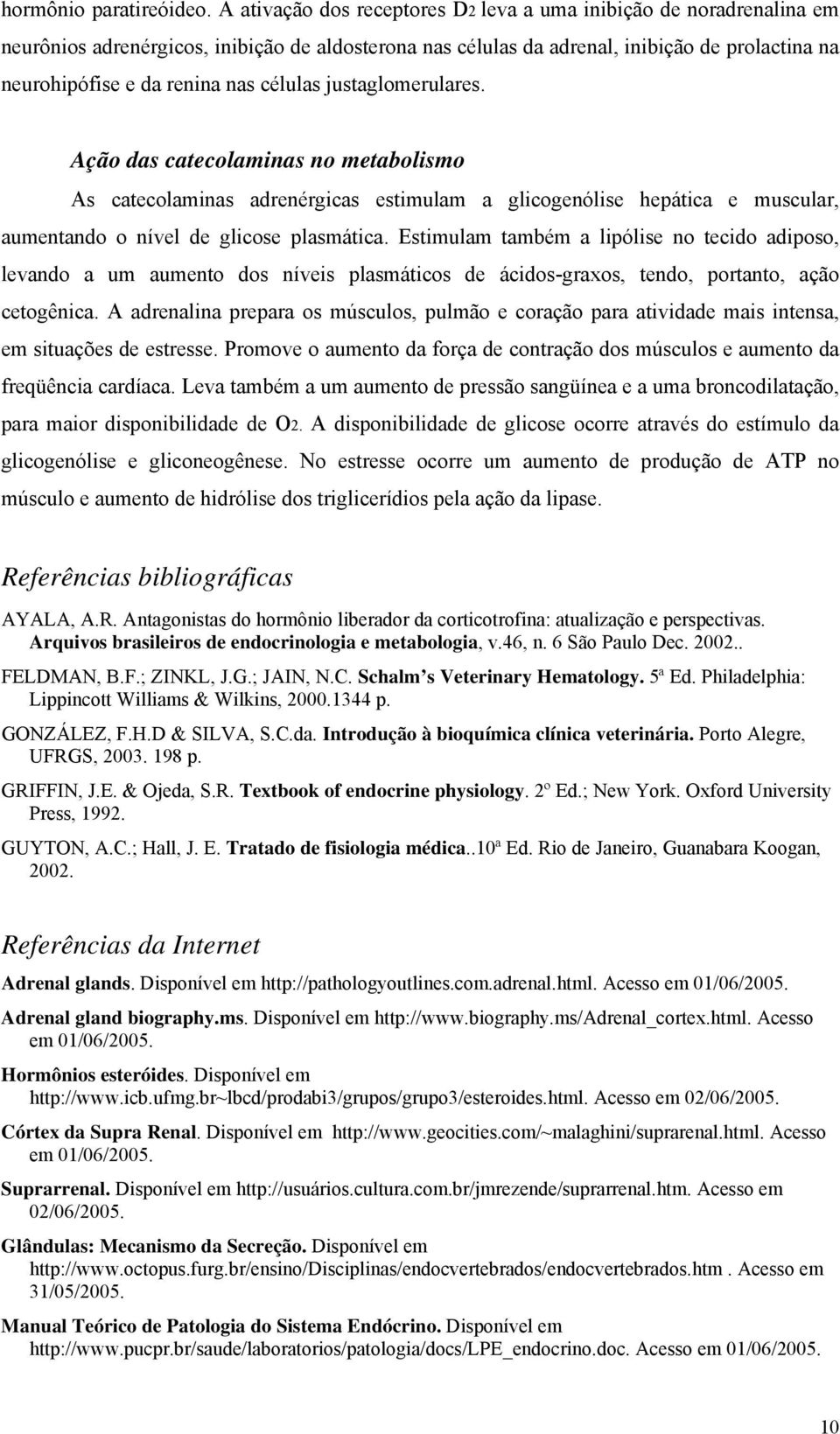 células justaglomerulares. Ação das catecolaminas no metabolismo As catecolaminas adrenérgicas estimulam a glicogenólise hepática e muscular, aumentando o nível de glicose plasmática.