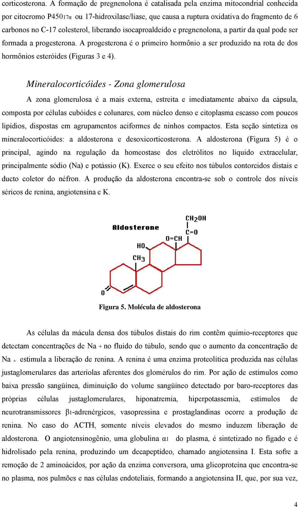 liberando isocaproaldeído e pregnenolona, a partir da qual pode ser formada a progesterona. A progesterona é o primeiro hormônio a ser produzido na rota de dos hormônios esteróides (Figuras 3 e 4).