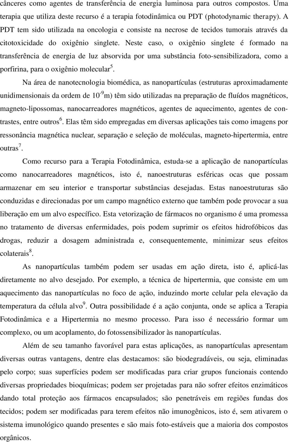 Neste caso, o oxigênio singlete é formado na transferência de energia de luz absorvida por uma substância foto-sensibilizadora, como a porfirina, para o oxigênio molecular 5.